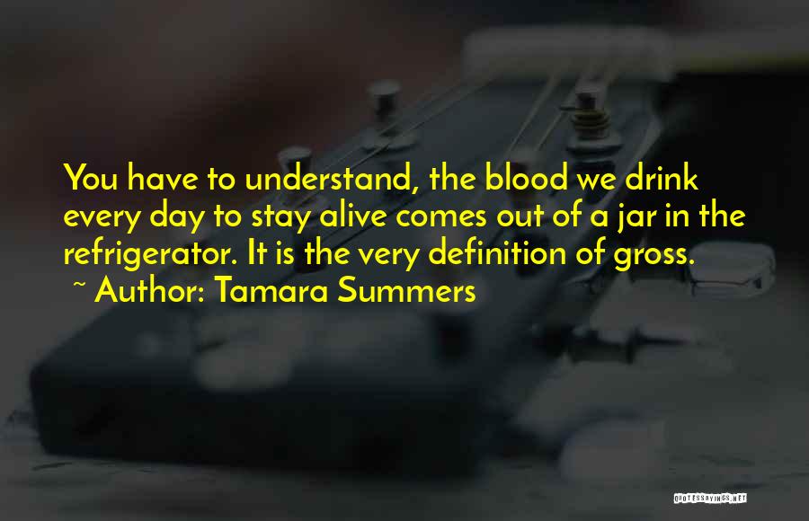 Tamara Summers Quotes: You Have To Understand, The Blood We Drink Every Day To Stay Alive Comes Out Of A Jar In The