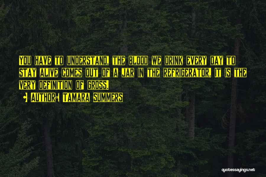 Tamara Summers Quotes: You Have To Understand, The Blood We Drink Every Day To Stay Alive Comes Out Of A Jar In The