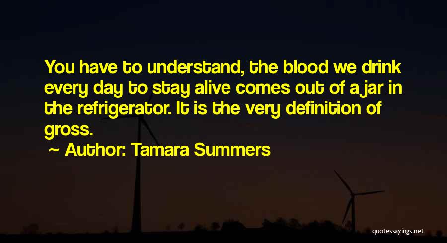 Tamara Summers Quotes: You Have To Understand, The Blood We Drink Every Day To Stay Alive Comes Out Of A Jar In The