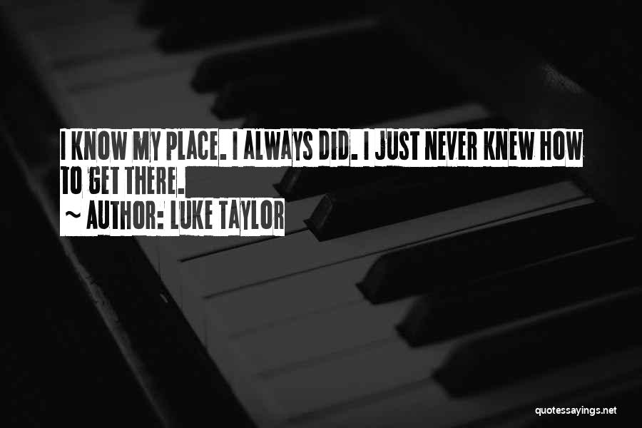 Luke Taylor Quotes: I Know My Place. I Always Did. I Just Never Knew How To Get There.