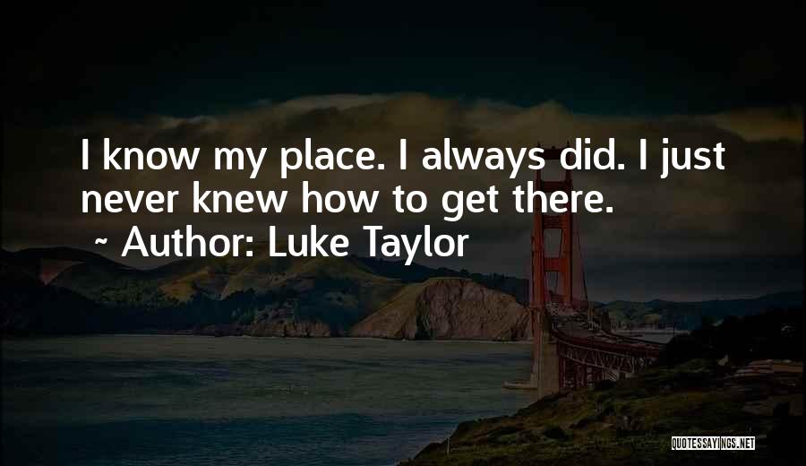 Luke Taylor Quotes: I Know My Place. I Always Did. I Just Never Knew How To Get There.
