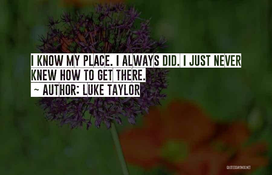 Luke Taylor Quotes: I Know My Place. I Always Did. I Just Never Knew How To Get There.
