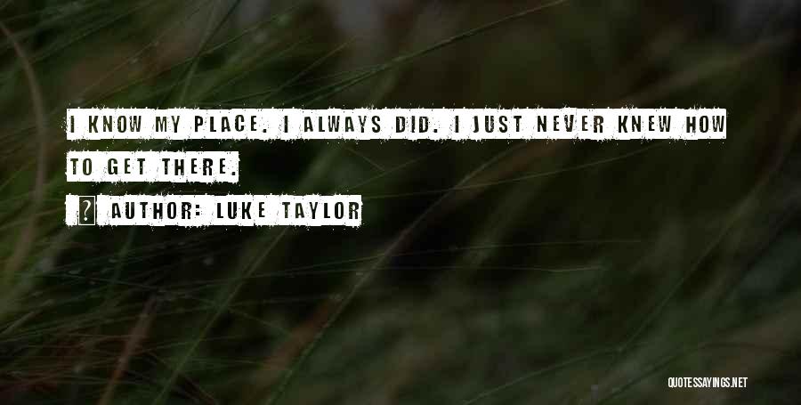 Luke Taylor Quotes: I Know My Place. I Always Did. I Just Never Knew How To Get There.