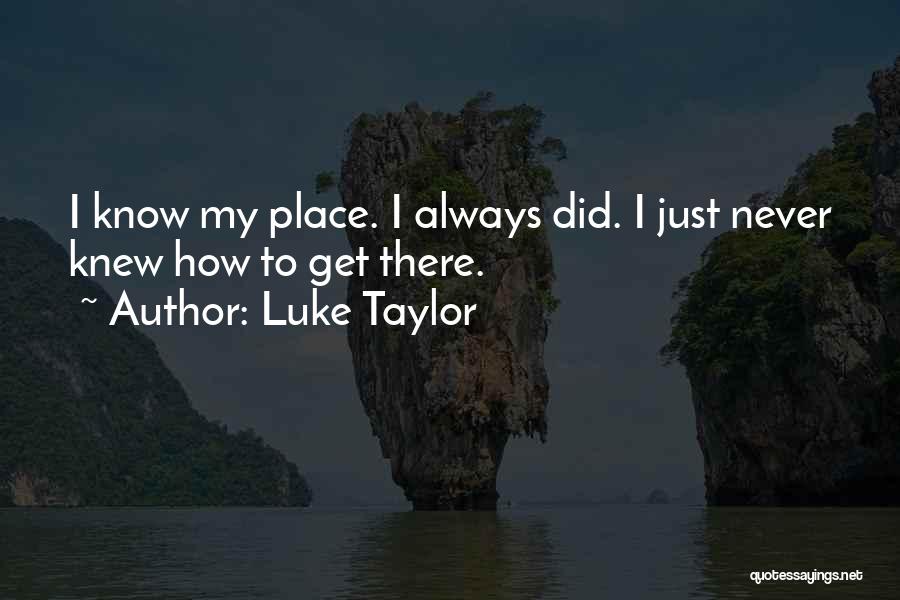 Luke Taylor Quotes: I Know My Place. I Always Did. I Just Never Knew How To Get There.