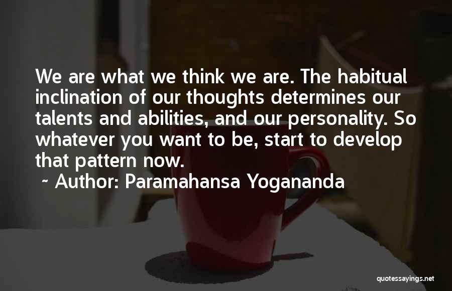 Paramahansa Yogananda Quotes: We Are What We Think We Are. The Habitual Inclination Of Our Thoughts Determines Our Talents And Abilities, And Our