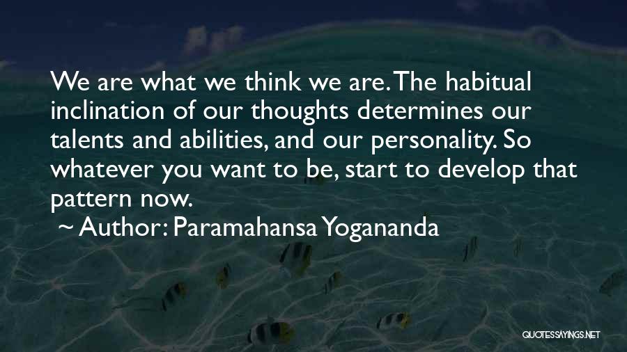 Paramahansa Yogananda Quotes: We Are What We Think We Are. The Habitual Inclination Of Our Thoughts Determines Our Talents And Abilities, And Our
