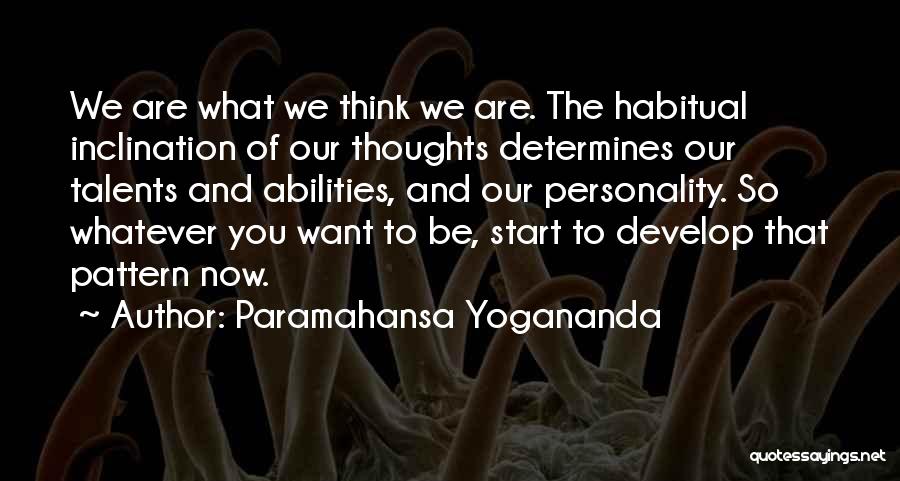 Paramahansa Yogananda Quotes: We Are What We Think We Are. The Habitual Inclination Of Our Thoughts Determines Our Talents And Abilities, And Our
