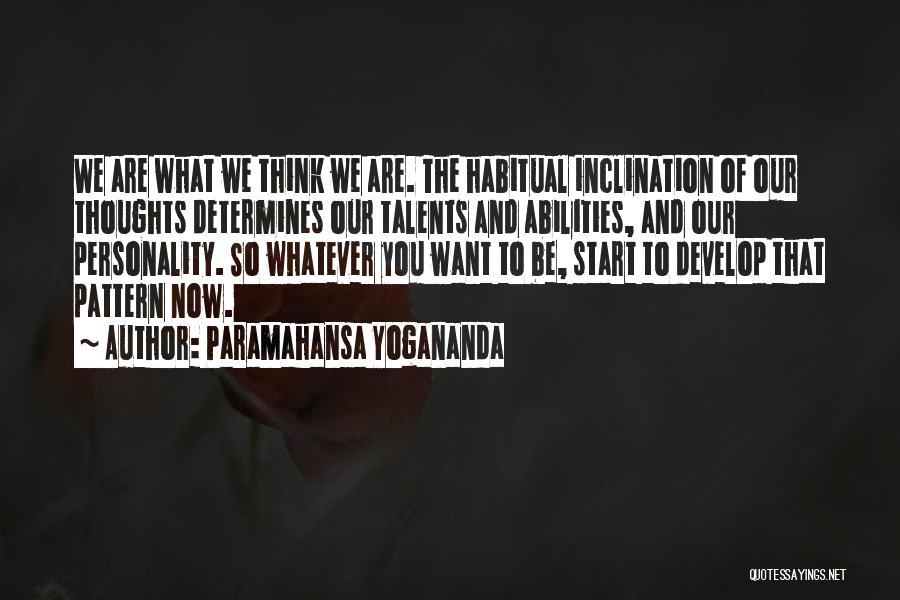 Paramahansa Yogananda Quotes: We Are What We Think We Are. The Habitual Inclination Of Our Thoughts Determines Our Talents And Abilities, And Our