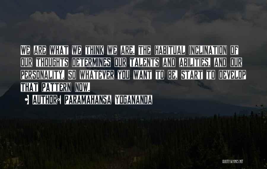 Paramahansa Yogananda Quotes: We Are What We Think We Are. The Habitual Inclination Of Our Thoughts Determines Our Talents And Abilities, And Our