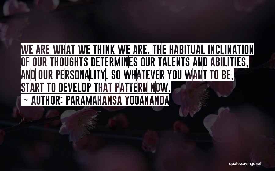 Paramahansa Yogananda Quotes: We Are What We Think We Are. The Habitual Inclination Of Our Thoughts Determines Our Talents And Abilities, And Our