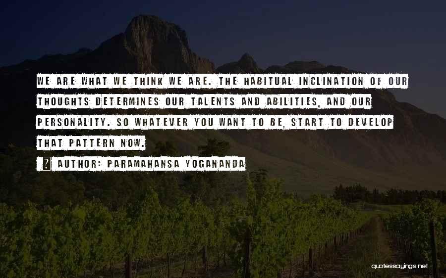 Paramahansa Yogananda Quotes: We Are What We Think We Are. The Habitual Inclination Of Our Thoughts Determines Our Talents And Abilities, And Our