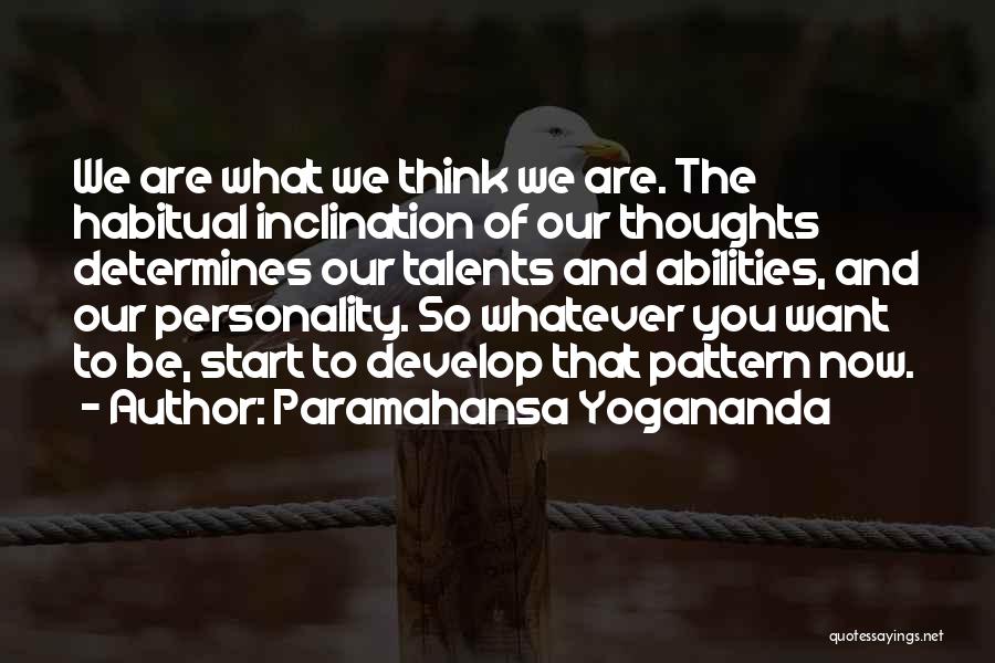 Paramahansa Yogananda Quotes: We Are What We Think We Are. The Habitual Inclination Of Our Thoughts Determines Our Talents And Abilities, And Our