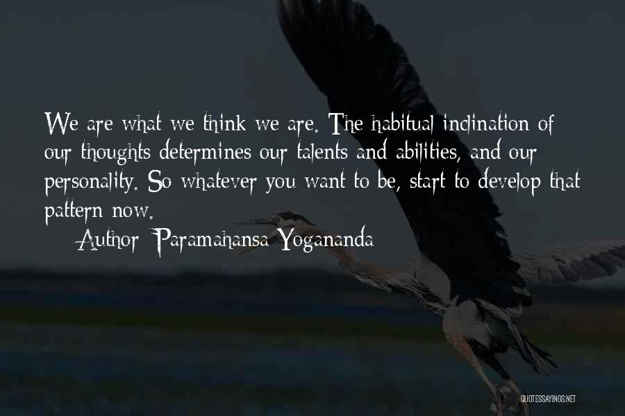 Paramahansa Yogananda Quotes: We Are What We Think We Are. The Habitual Inclination Of Our Thoughts Determines Our Talents And Abilities, And Our