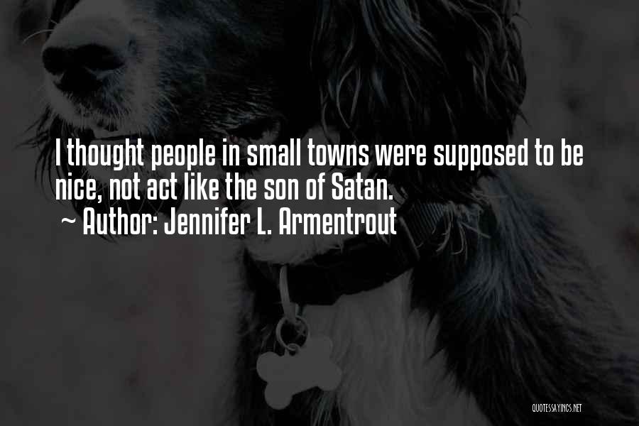Jennifer L. Armentrout Quotes: I Thought People In Small Towns Were Supposed To Be Nice, Not Act Like The Son Of Satan.