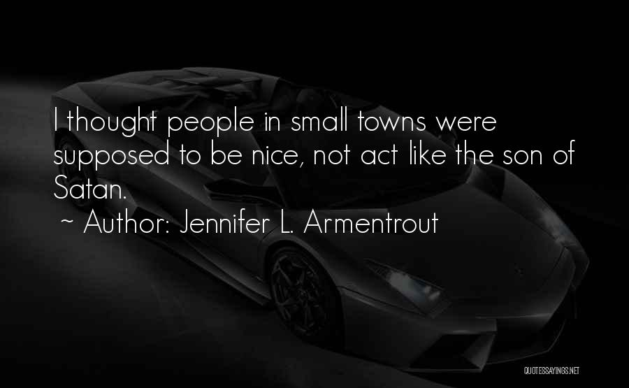 Jennifer L. Armentrout Quotes: I Thought People In Small Towns Were Supposed To Be Nice, Not Act Like The Son Of Satan.