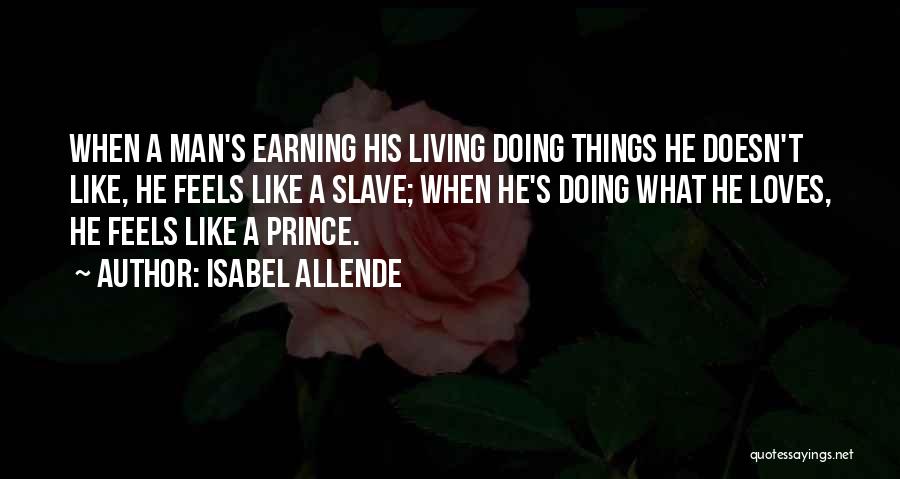 Isabel Allende Quotes: When A Man's Earning His Living Doing Things He Doesn't Like, He Feels Like A Slave; When He's Doing What