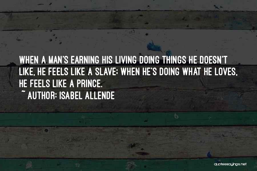 Isabel Allende Quotes: When A Man's Earning His Living Doing Things He Doesn't Like, He Feels Like A Slave; When He's Doing What