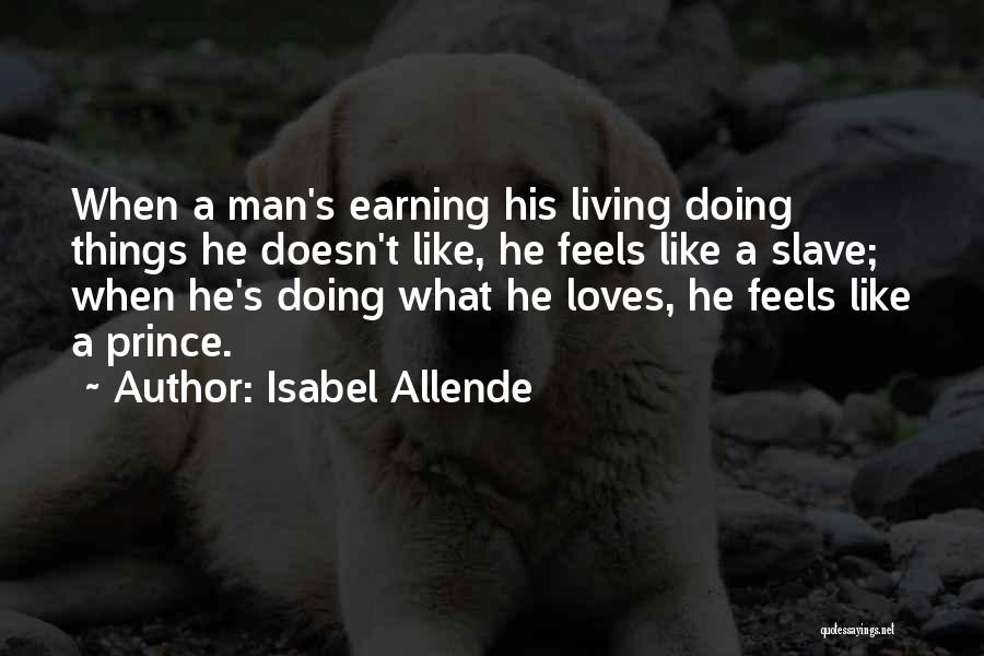 Isabel Allende Quotes: When A Man's Earning His Living Doing Things He Doesn't Like, He Feels Like A Slave; When He's Doing What