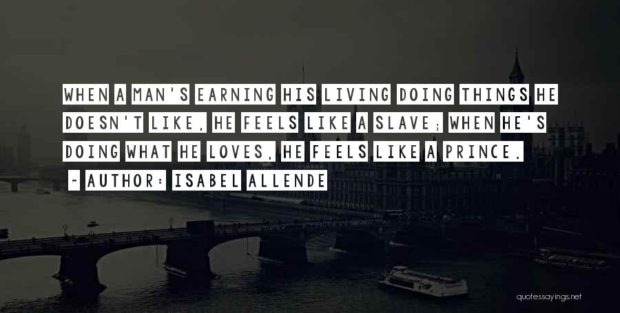 Isabel Allende Quotes: When A Man's Earning His Living Doing Things He Doesn't Like, He Feels Like A Slave; When He's Doing What
