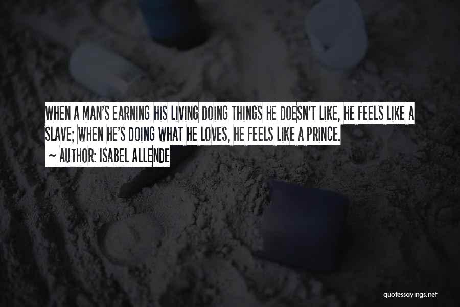 Isabel Allende Quotes: When A Man's Earning His Living Doing Things He Doesn't Like, He Feels Like A Slave; When He's Doing What