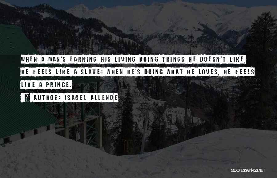 Isabel Allende Quotes: When A Man's Earning His Living Doing Things He Doesn't Like, He Feels Like A Slave; When He's Doing What