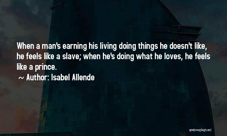Isabel Allende Quotes: When A Man's Earning His Living Doing Things He Doesn't Like, He Feels Like A Slave; When He's Doing What