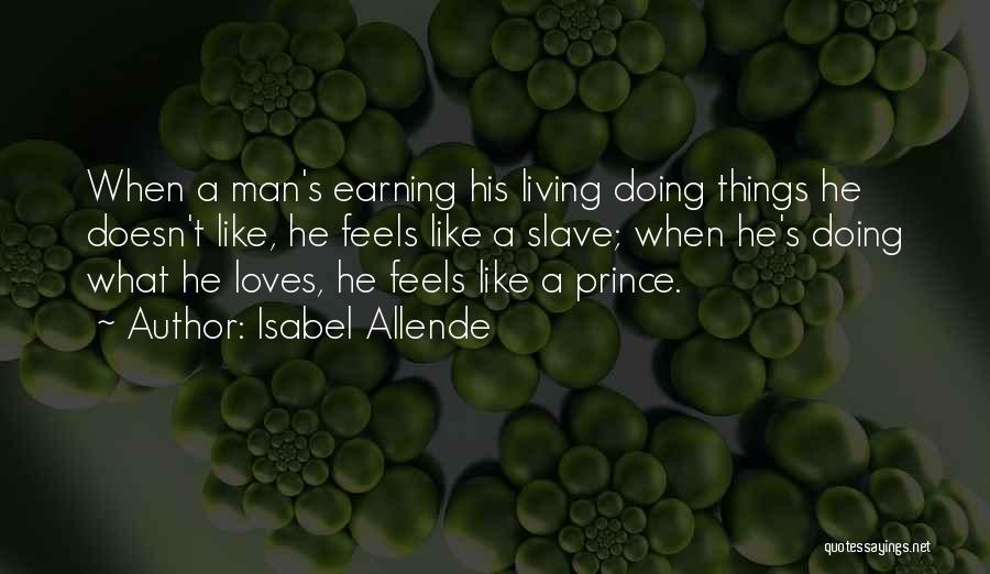 Isabel Allende Quotes: When A Man's Earning His Living Doing Things He Doesn't Like, He Feels Like A Slave; When He's Doing What