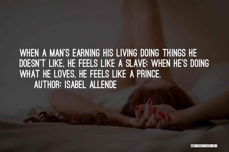 Isabel Allende Quotes: When A Man's Earning His Living Doing Things He Doesn't Like, He Feels Like A Slave; When He's Doing What