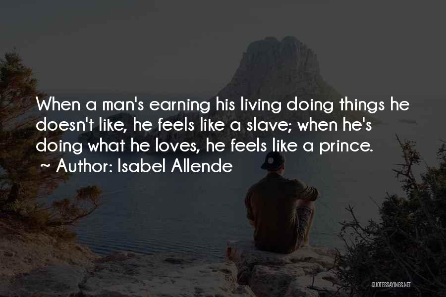 Isabel Allende Quotes: When A Man's Earning His Living Doing Things He Doesn't Like, He Feels Like A Slave; When He's Doing What
