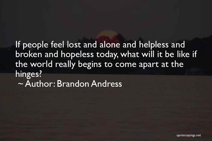 Brandon Andress Quotes: If People Feel Lost And Alone And Helpless And Broken And Hopeless Today, What Will It Be Like If The