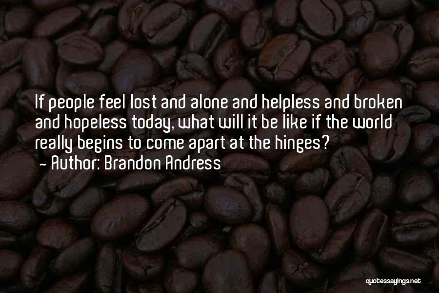 Brandon Andress Quotes: If People Feel Lost And Alone And Helpless And Broken And Hopeless Today, What Will It Be Like If The