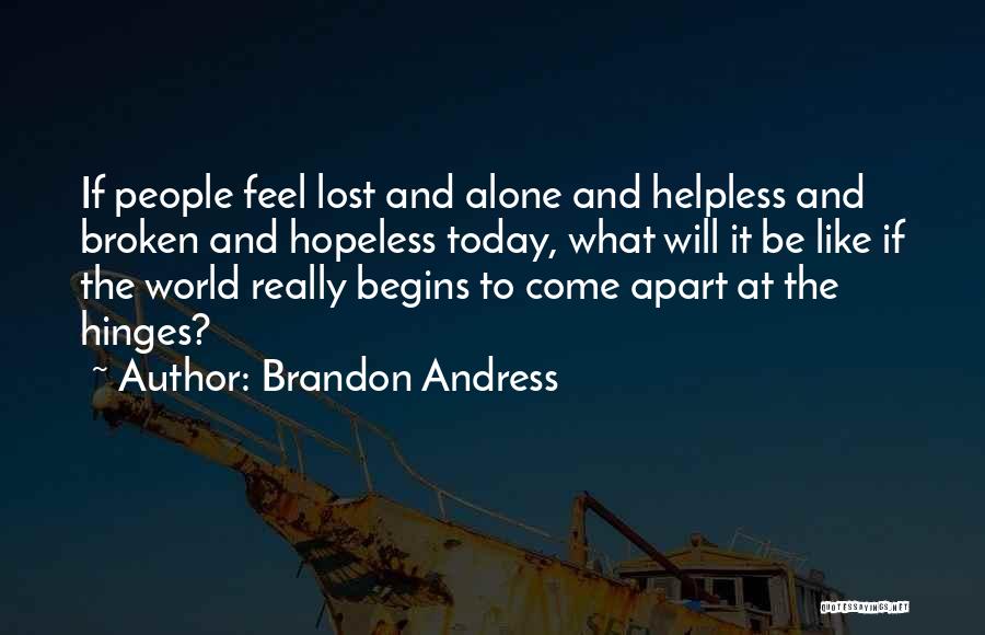 Brandon Andress Quotes: If People Feel Lost And Alone And Helpless And Broken And Hopeless Today, What Will It Be Like If The