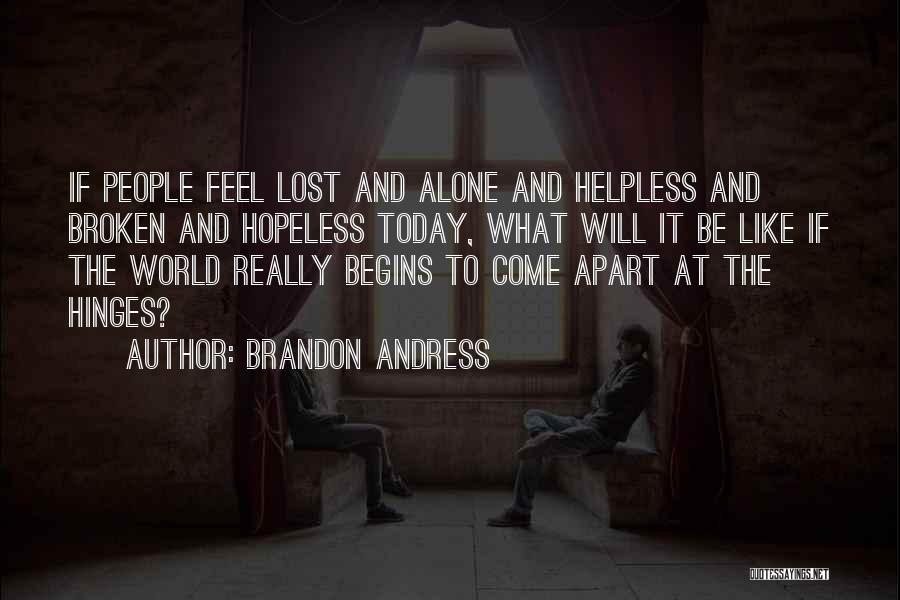 Brandon Andress Quotes: If People Feel Lost And Alone And Helpless And Broken And Hopeless Today, What Will It Be Like If The