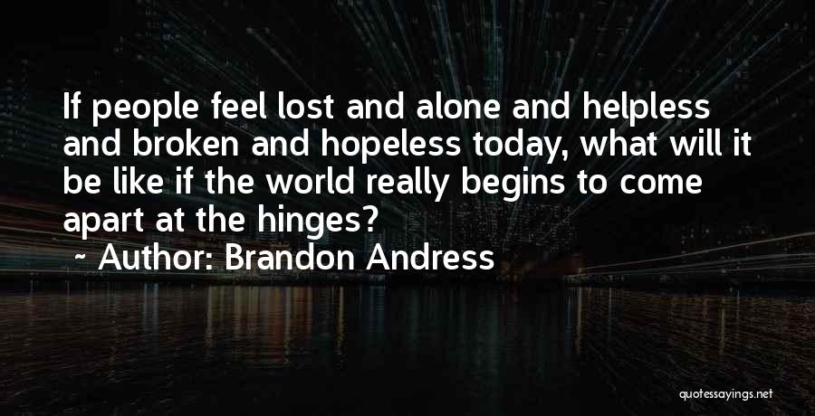 Brandon Andress Quotes: If People Feel Lost And Alone And Helpless And Broken And Hopeless Today, What Will It Be Like If The