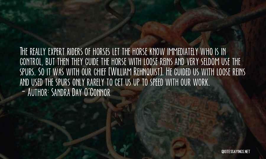 Sandra Day O'Connor Quotes: The Really Expert Riders Of Horses Let The Horse Know Immediately Who Is In Control, But Then They Guide The