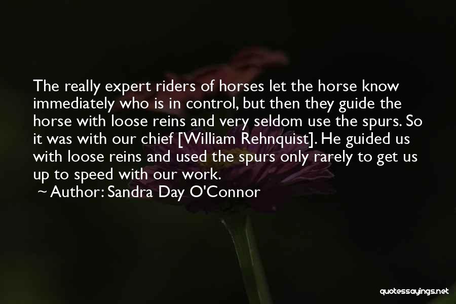 Sandra Day O'Connor Quotes: The Really Expert Riders Of Horses Let The Horse Know Immediately Who Is In Control, But Then They Guide The