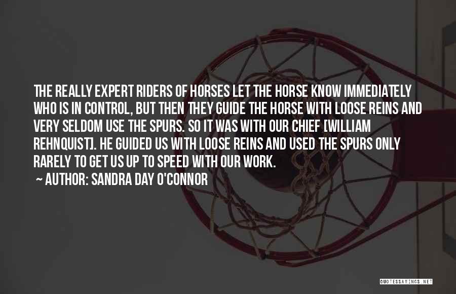 Sandra Day O'Connor Quotes: The Really Expert Riders Of Horses Let The Horse Know Immediately Who Is In Control, But Then They Guide The