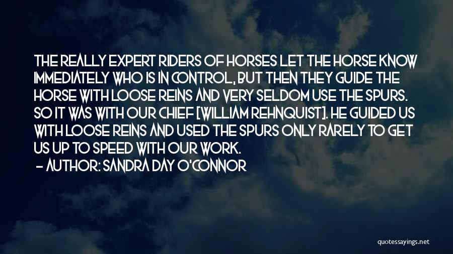 Sandra Day O'Connor Quotes: The Really Expert Riders Of Horses Let The Horse Know Immediately Who Is In Control, But Then They Guide The