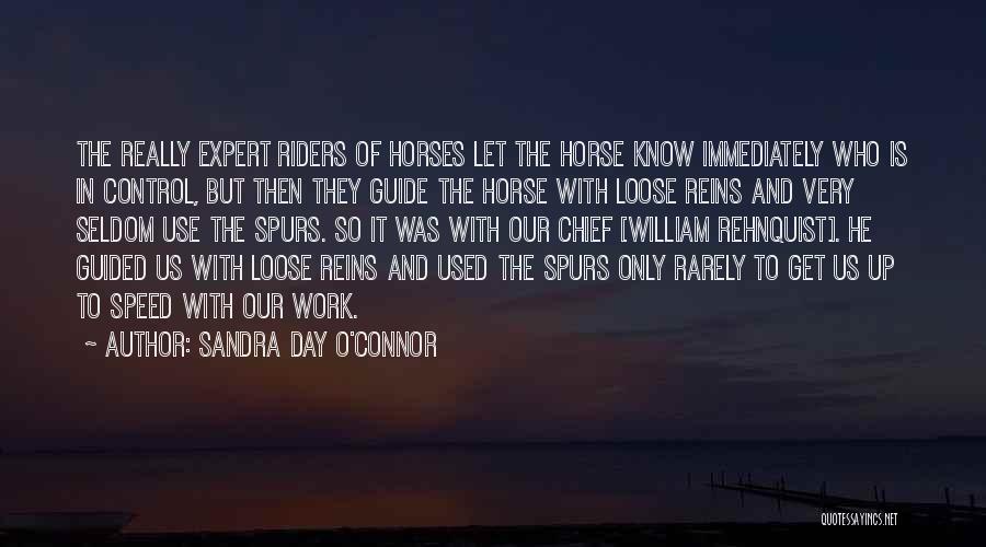 Sandra Day O'Connor Quotes: The Really Expert Riders Of Horses Let The Horse Know Immediately Who Is In Control, But Then They Guide The