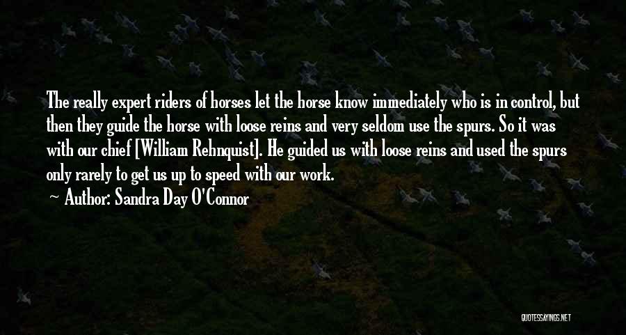 Sandra Day O'Connor Quotes: The Really Expert Riders Of Horses Let The Horse Know Immediately Who Is In Control, But Then They Guide The