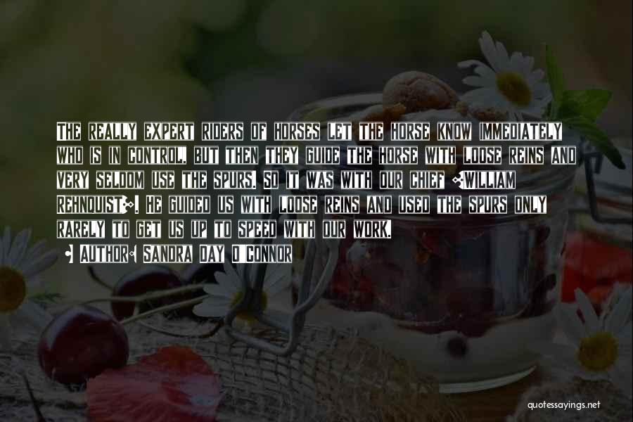 Sandra Day O'Connor Quotes: The Really Expert Riders Of Horses Let The Horse Know Immediately Who Is In Control, But Then They Guide The