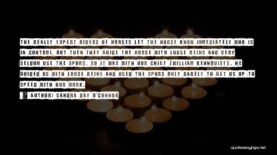 Sandra Day O'Connor Quotes: The Really Expert Riders Of Horses Let The Horse Know Immediately Who Is In Control, But Then They Guide The