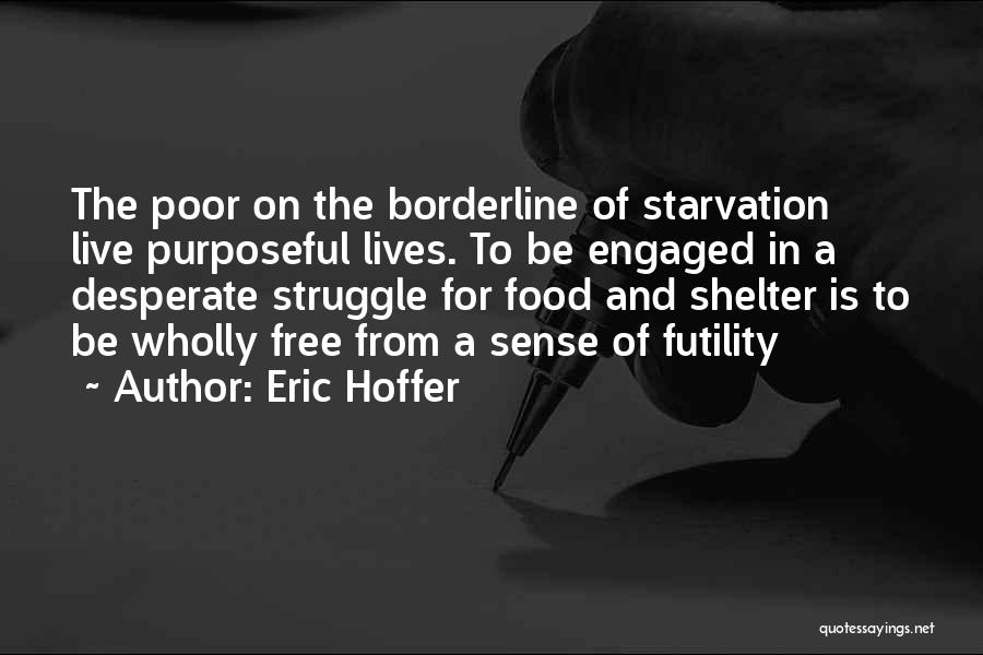 Eric Hoffer Quotes: The Poor On The Borderline Of Starvation Live Purposeful Lives. To Be Engaged In A Desperate Struggle For Food And
