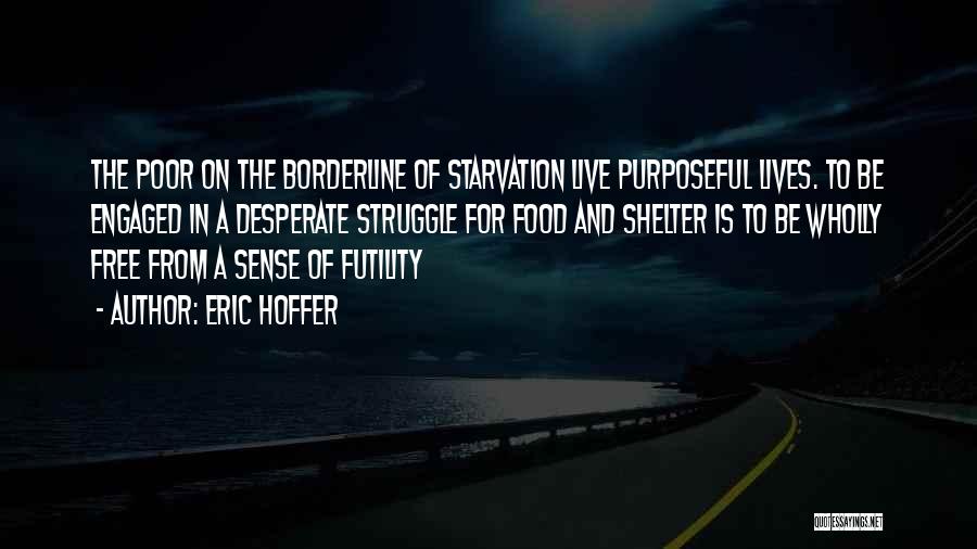 Eric Hoffer Quotes: The Poor On The Borderline Of Starvation Live Purposeful Lives. To Be Engaged In A Desperate Struggle For Food And