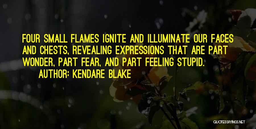 Kendare Blake Quotes: Four Small Flames Ignite And Illuminate Our Faces And Chests, Revealing Expressions That Are Part Wonder, Part Fear, And Part