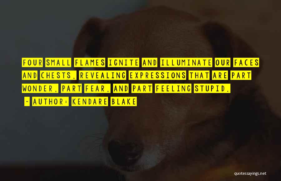 Kendare Blake Quotes: Four Small Flames Ignite And Illuminate Our Faces And Chests, Revealing Expressions That Are Part Wonder, Part Fear, And Part