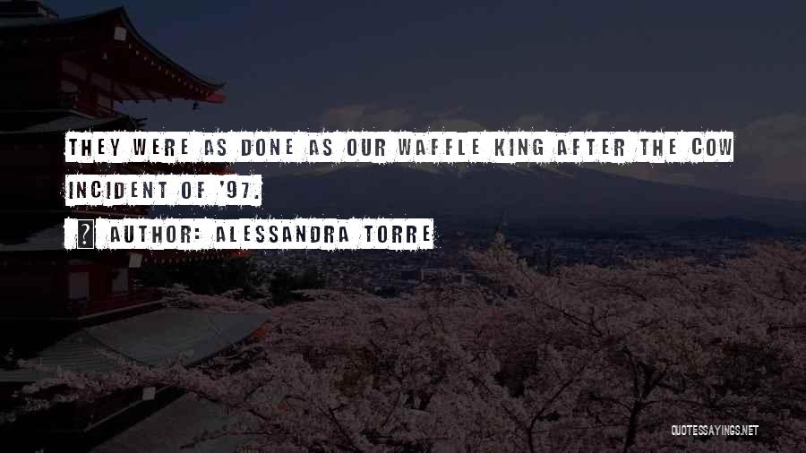 Alessandra Torre Quotes: They Were As Done As Our Waffle King After The Cow Incident Of '97.