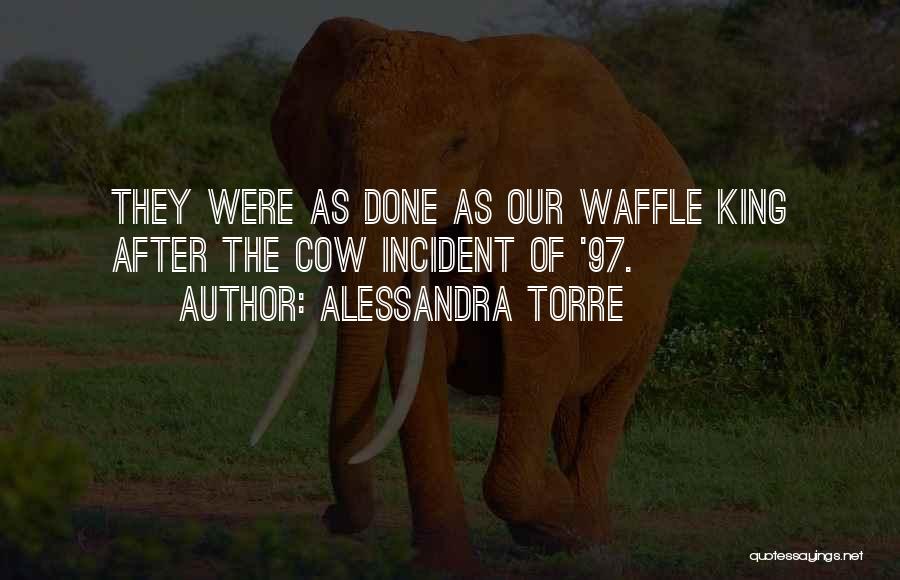 Alessandra Torre Quotes: They Were As Done As Our Waffle King After The Cow Incident Of '97.
