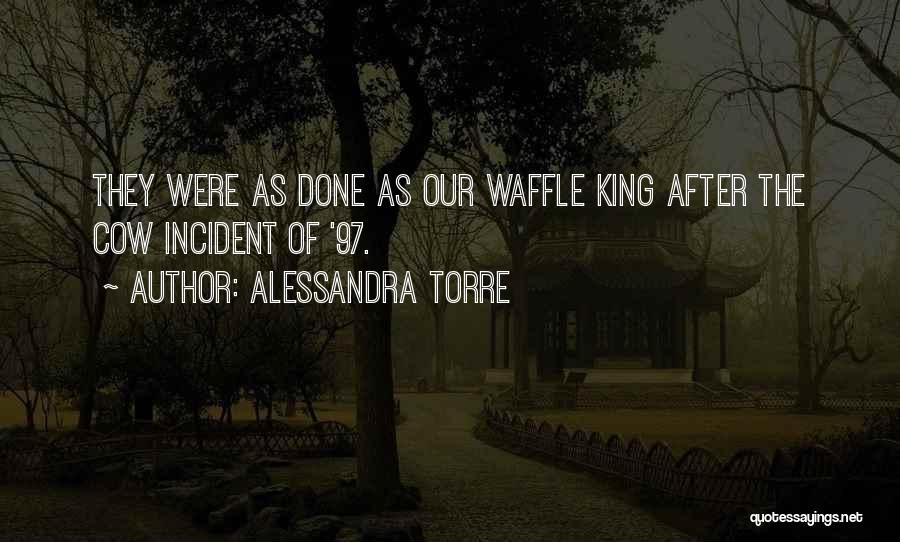 Alessandra Torre Quotes: They Were As Done As Our Waffle King After The Cow Incident Of '97.