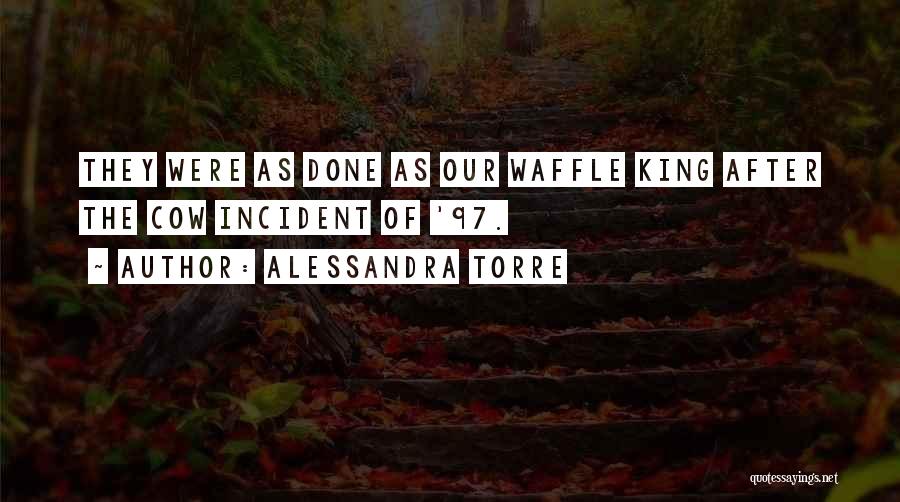 Alessandra Torre Quotes: They Were As Done As Our Waffle King After The Cow Incident Of '97.